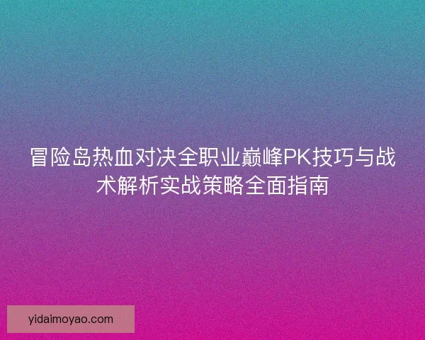 冒险岛热血对决全职业巅峰PK技巧与战术解析实战策略全面指南