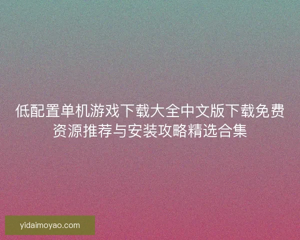 低配置单机游戏下载大全中文版下载免费资源推荐与安装攻略精选合集