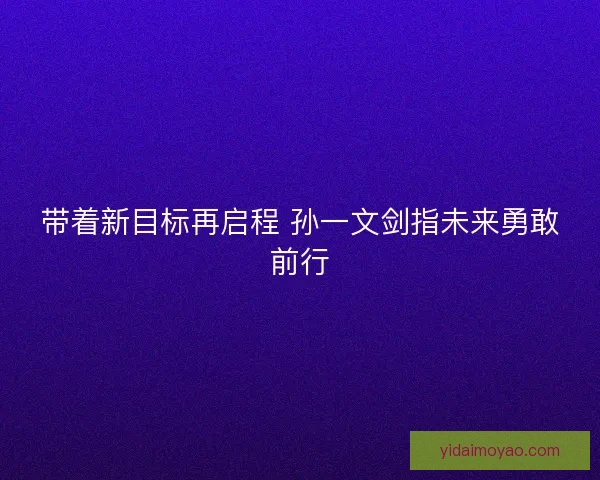 带着新目标再启程 孙一文剑指未来勇敢前行