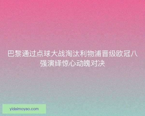巴黎通过点球大战淘汰利物浦晋级欧冠八强演绎惊心动魄对决