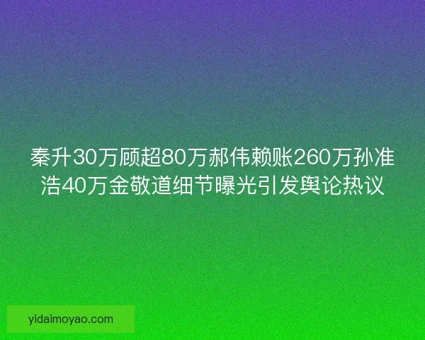秦升30万顾超80万郝伟赖账260万孙准浩40万金敬道细节曝光引发舆论热议