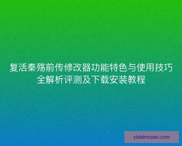复活秦殇前传修改器功能特色与使用技巧全解析评测及下载安装教程