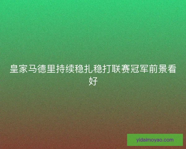 皇家马德里持续稳扎稳打联赛冠军前景看好