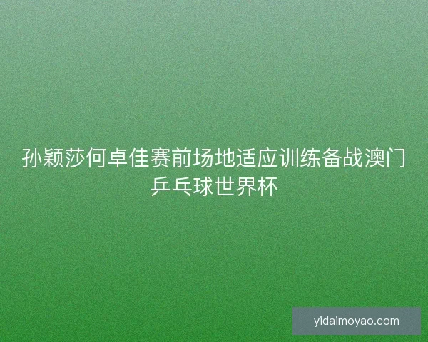 孙颖莎何卓佳赛前场地适应训练备战澳门乒乓球世界杯