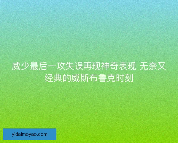威少最后一攻失误再现神奇表现 无奈又经典的威斯布鲁克时刻