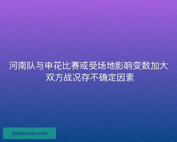 河南队与申花比赛或受场地影响变数加大 双方战况存不确定因素