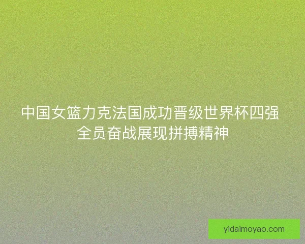 中国女篮力克法国成功晋级世界杯四强 全员奋战展现拼搏精神
