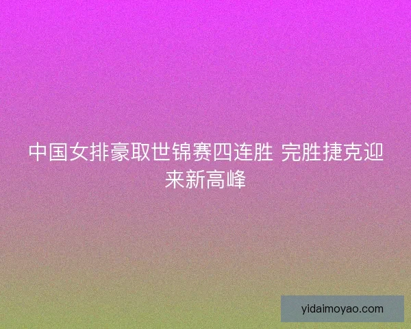 中国女排豪取世锦赛四连胜 完胜捷克迎来新高峰
